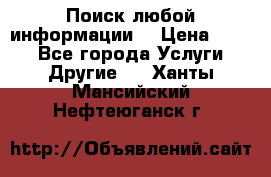 Поиск любой информации  › Цена ­ 100 - Все города Услуги » Другие   . Ханты-Мансийский,Нефтеюганск г.